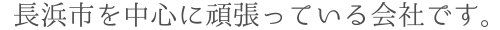 長浜市を中心に頑張っている会社です。